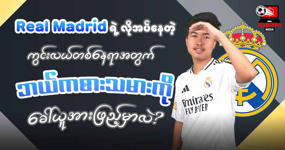 𝐑𝐞𝐚𝐥 𝐌𝐚𝐝𝐫𝐢𝐝 ရဲ့လိုအပ်နေတဲ့ ကွင်းလယ်တစ်နေရာအတွက် ဘယ်ကစားသမားကိုခေါ် ယူအားဖြည့်မှာလဲ?